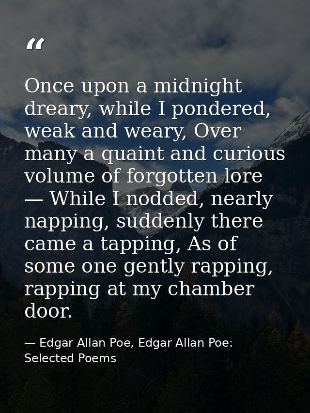Once upon a midnight dreary, while I pondered, weak and weary, Over many a quaint and curious volume of forgotten lore — — Edgar Allan Poe, Edgar Allan Poe: Selected Poems