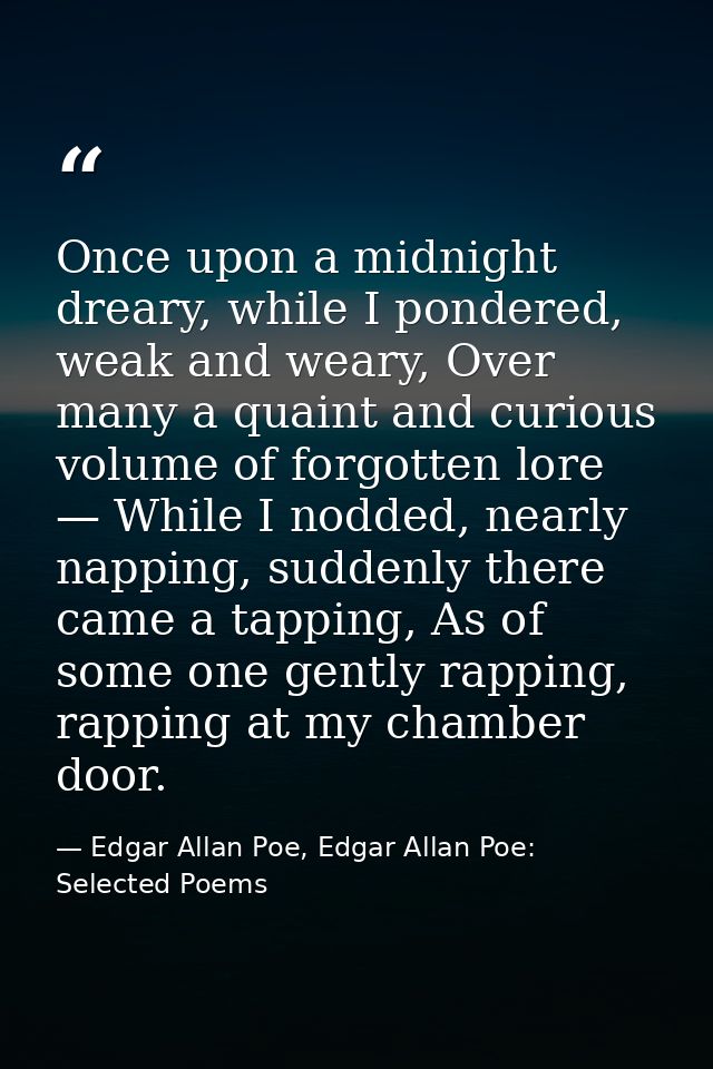 Once upon a midnight dreary, while I pondered, weak and weary, Over many a quaint and curious volume of forgotten lore — — Edgar Allan Poe, Edgar Allan Poe: Selected Poems
