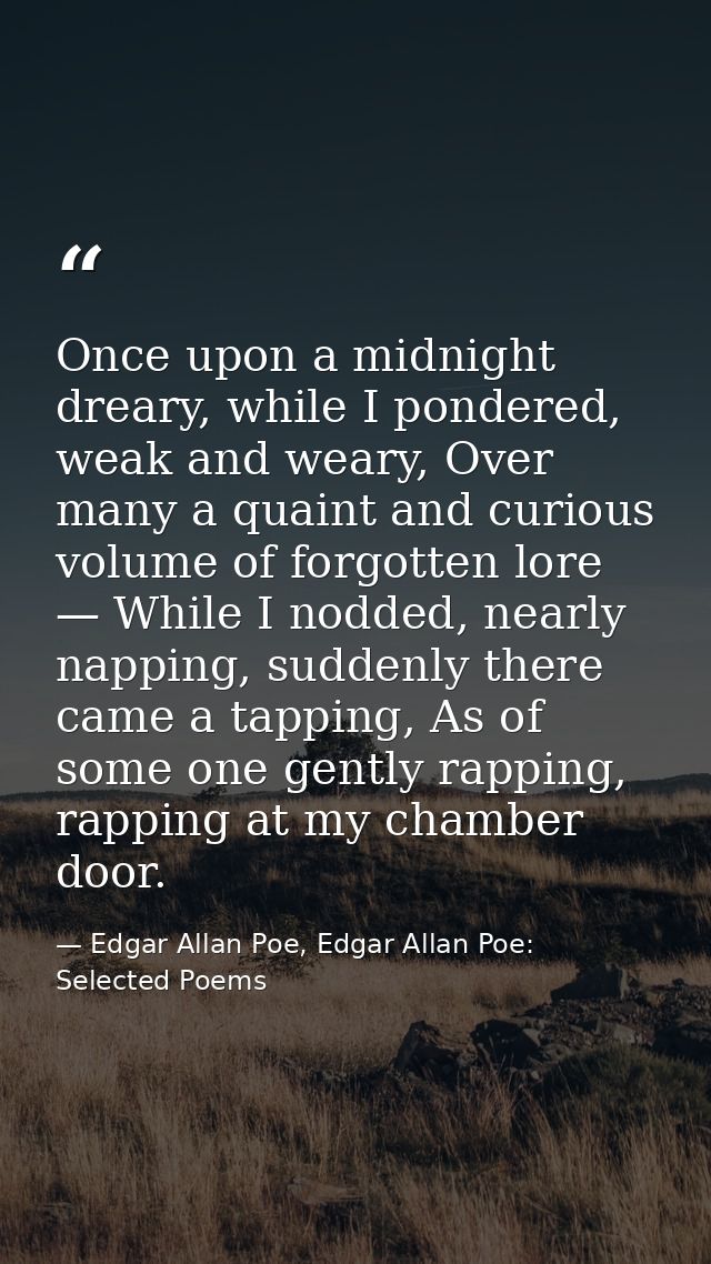 Once upon a midnight dreary, while I pondered, weak and weary, Over many a quaint and curious volume of forgotten lore — — Edgar Allan Poe, Edgar Allan Poe: Selected Poems