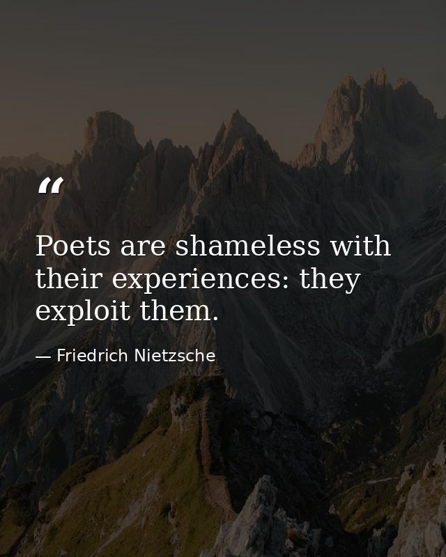 Poets are shameless with their experiences: they exploit them. — Friedrich Nietzsche
