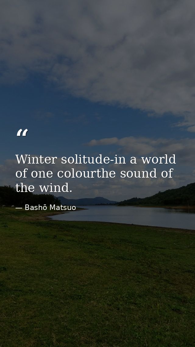 Winter solitude-in a world of one colourthe sound of the wind. — Bashō Matsuo