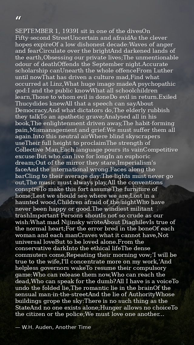 SEPTEMBER 1, 1939I sit in one of the divesOn Fifty-second StreetUncertain and afraidAs the clever hopes expireOf a low d — W.H. Auden, Another Time
