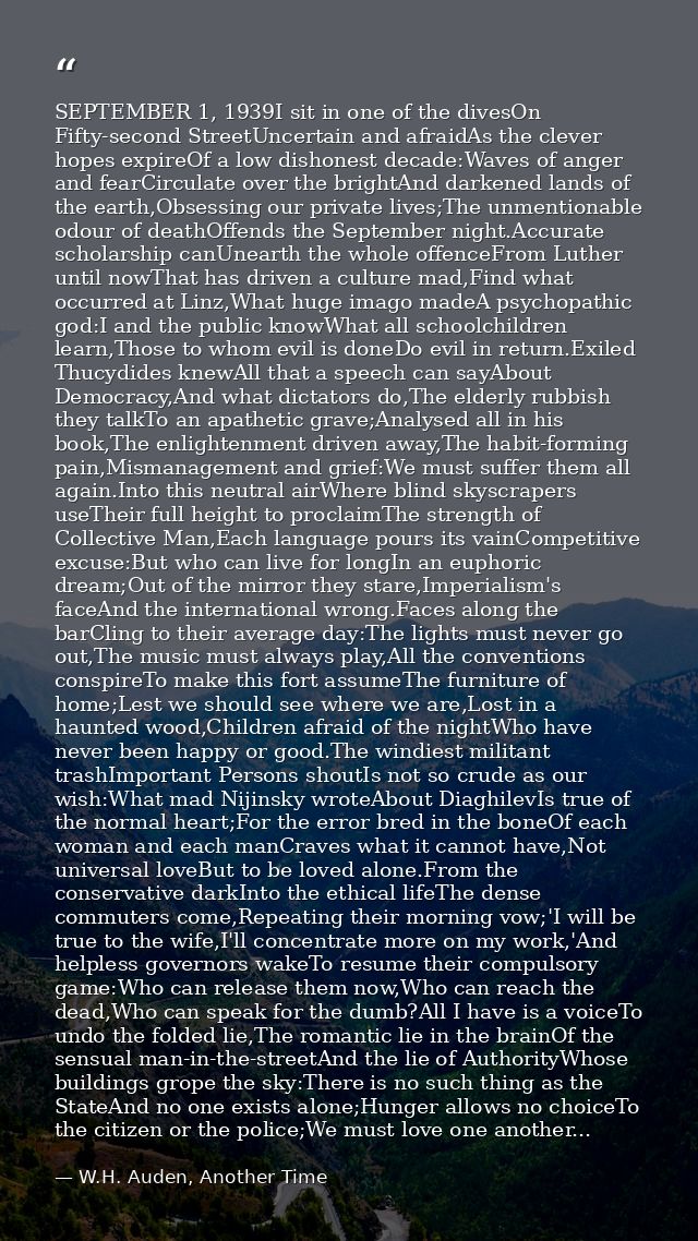 SEPTEMBER 1, 1939I sit in one of the divesOn Fifty-second StreetUncertain and afraidAs the clever hopes expireOf a low d — W.H. Auden, Another Time