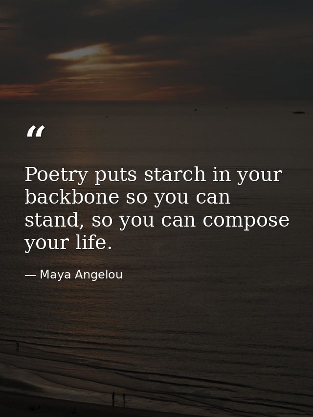 Poetry puts starch in your backbone so you can stand, so you can compose your life. — Maya Angelou