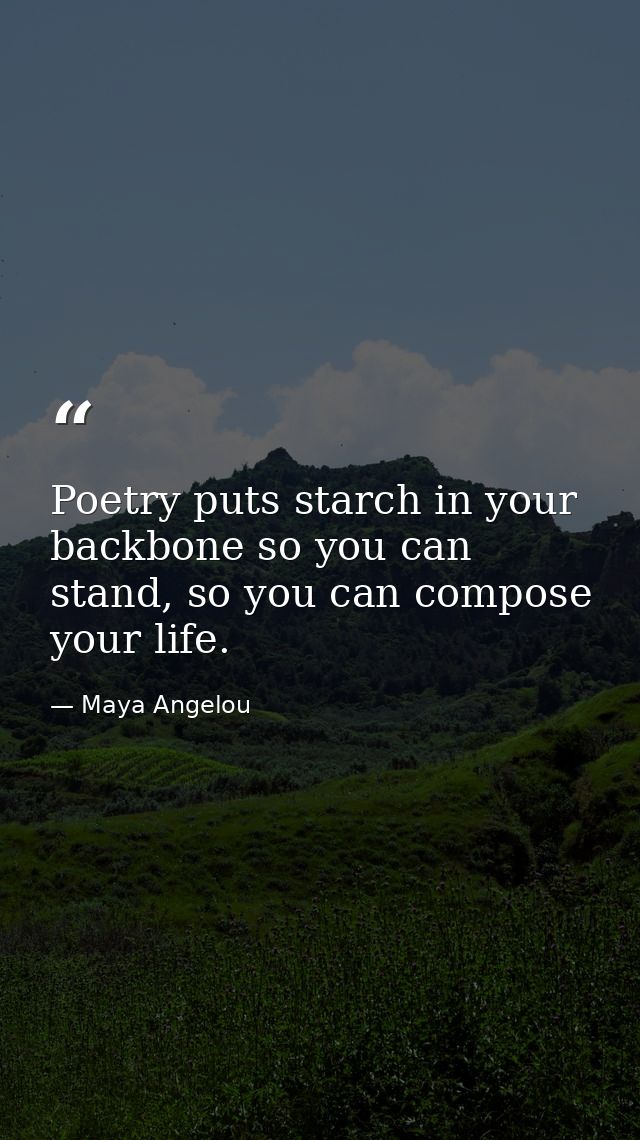 Poetry puts starch in your backbone so you can stand, so you can compose your life. — Maya Angelou