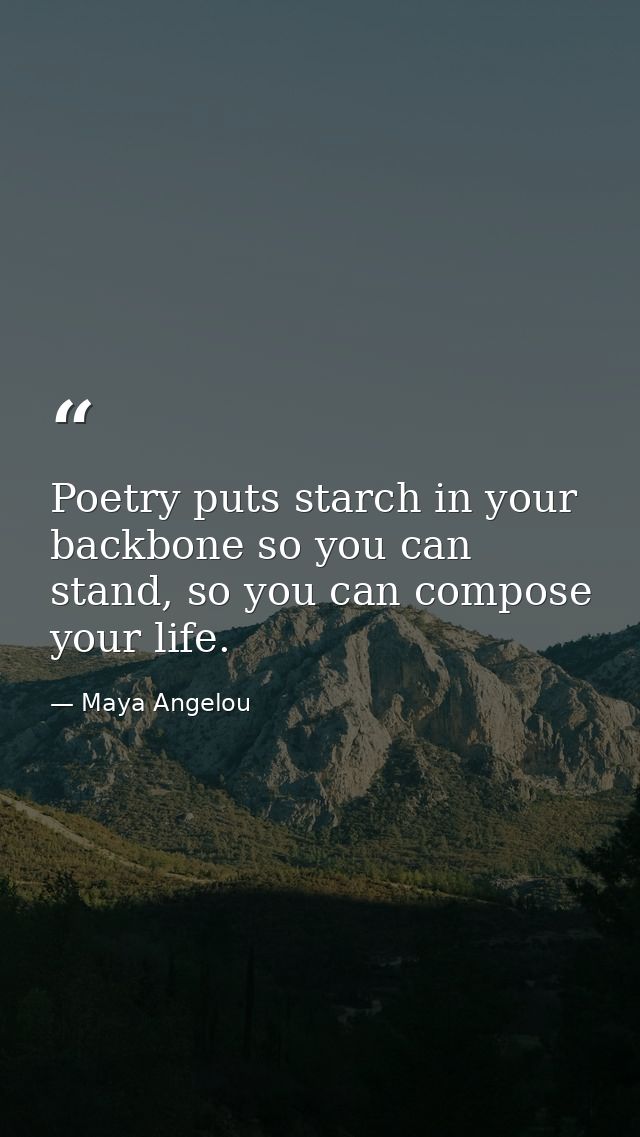 Poetry puts starch in your backbone so you can stand, so you can compose your life. — Maya Angelou