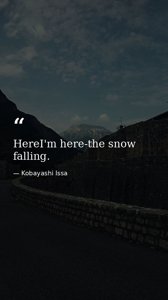 HereI'm here-the snow falling. — Kobayashi Issa