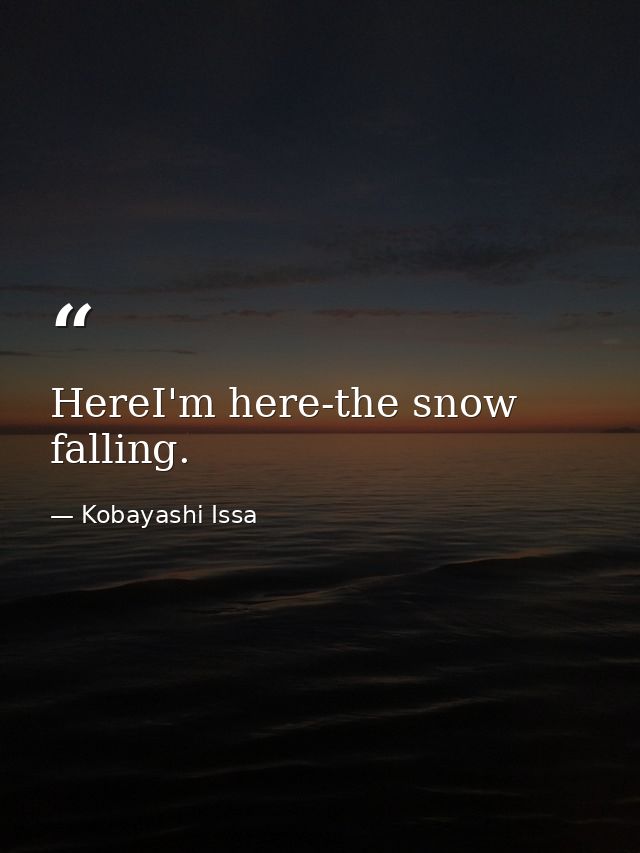 HereI'm here-the snow falling. — Kobayashi Issa