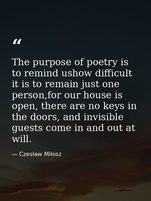The purpose of poetry is to remind ushow difficult it is to remain just one person,for our house is open, there are no k — Czesław Miłosz
