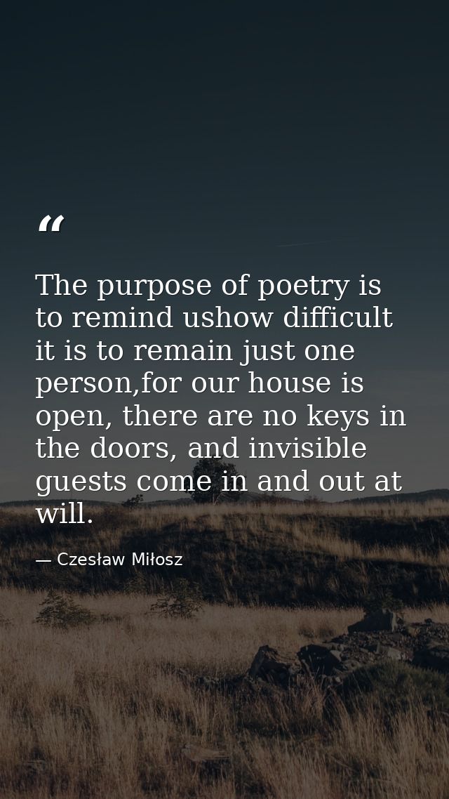 The purpose of poetry is to remind ushow difficult it is to remain just one person,for our house is open, there are no k — Czesław Miłosz