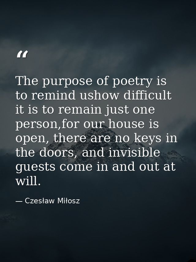 The purpose of poetry is to remind ushow difficult it is to remain just one person,for our house is open, there are no k — Czesław Miłosz