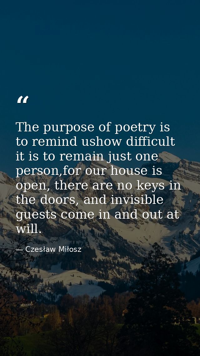 The purpose of poetry is to remind ushow difficult it is to remain just one person,for our house is open, there are no k — Czesław Miłosz