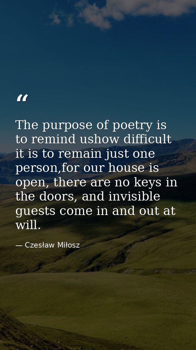 The purpose of poetry is to remind ushow difficult it is to remain just one person,for our house is open, there are no k — Czesław Miłosz