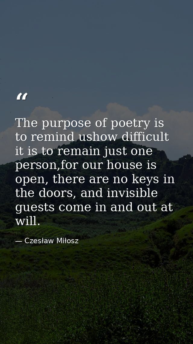 The purpose of poetry is to remind ushow difficult it is to remain just one person,for our house is open, there are no k — Czesław Miłosz