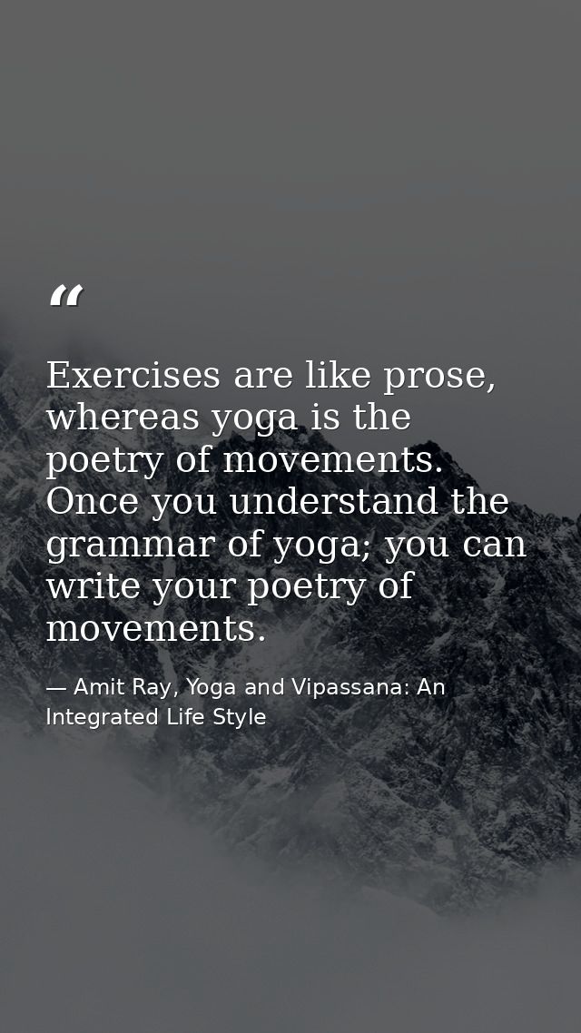 Exercises are like prose, whereas yoga is the poetry of movements. Once you understand the grammar of yoga; you can writ — Amit Ray, Yoga and Vipassana: An Integrated Life Style