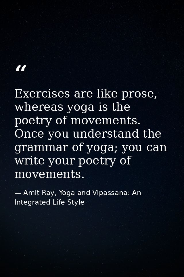 Exercises are like prose, whereas yoga is the poetry of movements. Once you understand the grammar of yoga; you can writ — Amit Ray, Yoga and Vipassana: An Integrated Life Style