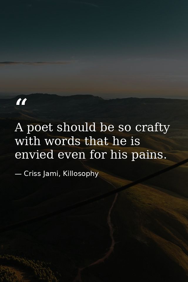 A poet should be so crafty with words that he is envied even for his pains. — Criss Jami, Killosophy