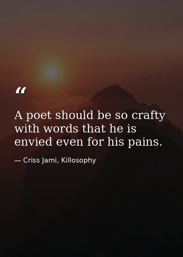 A poet should be so crafty with words that he is envied even for his pains. — Criss Jami, Killosophy