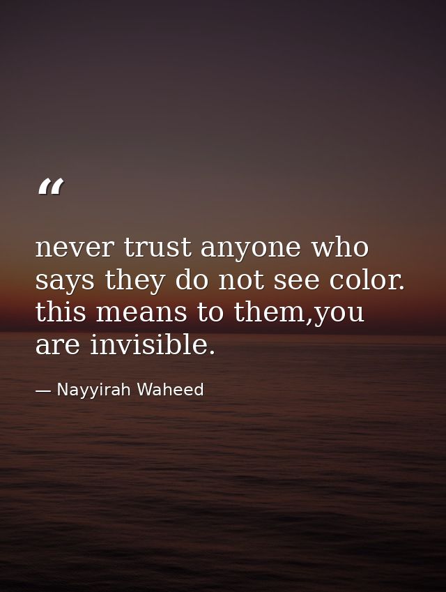 never trust anyone who says they do not see color. this means to them,you are invisible. — Nayyirah Waheed