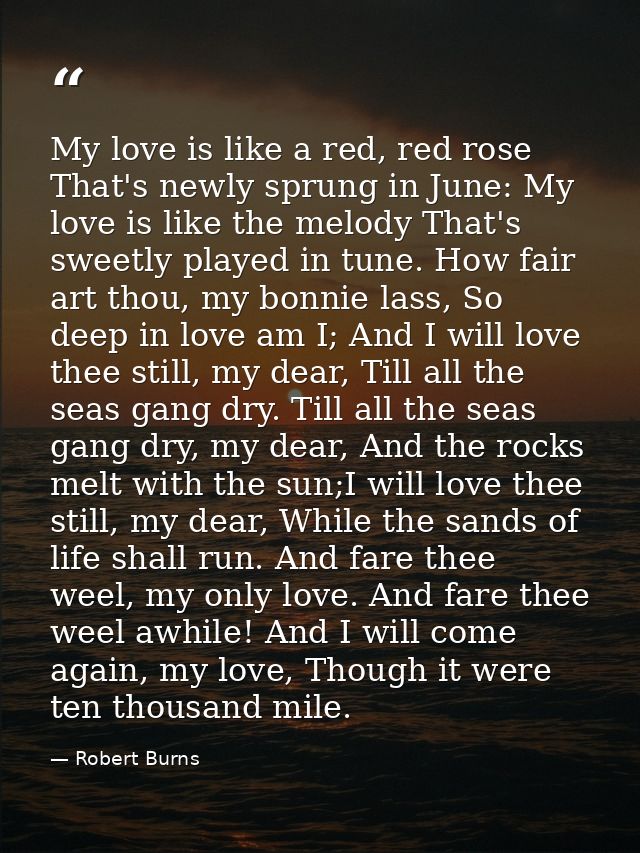 My love is like a red, red rose That's newly sprung in June: My love is like the melody That's sweetly played in tune. H — Robert Burns