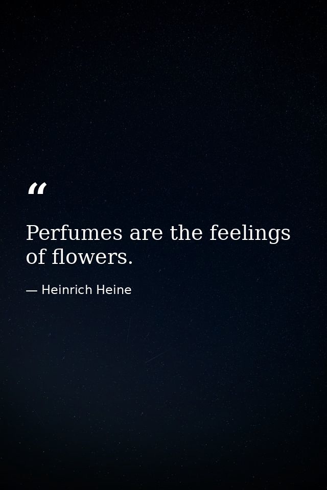 Perfumes are the feelings of flowers. — Heinrich Heine
