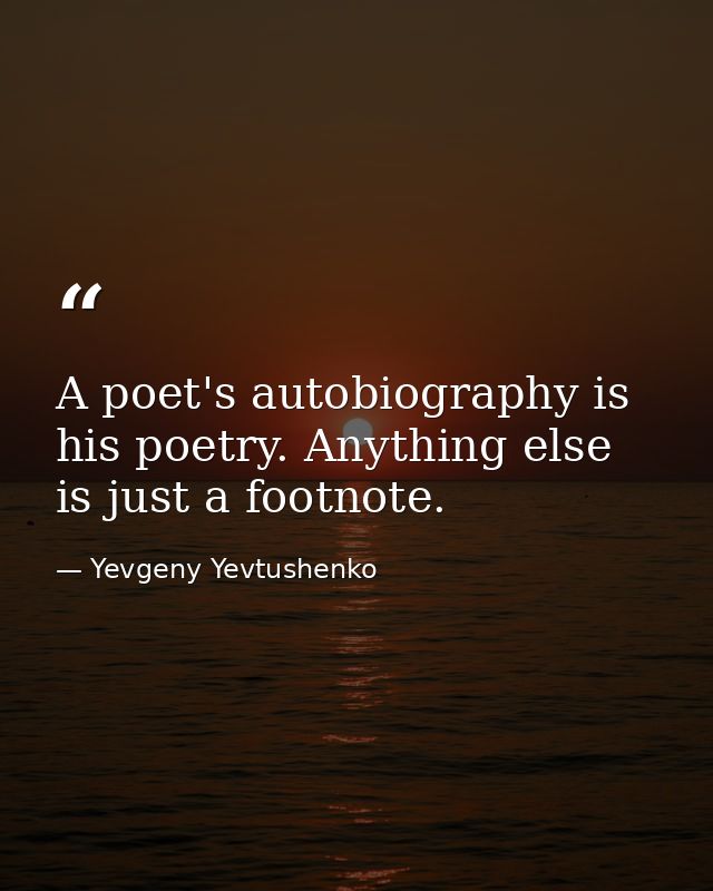 A poet's autobiography is his poetry. Anything else is just a footnote. — Yevgeny Yevtushenko
