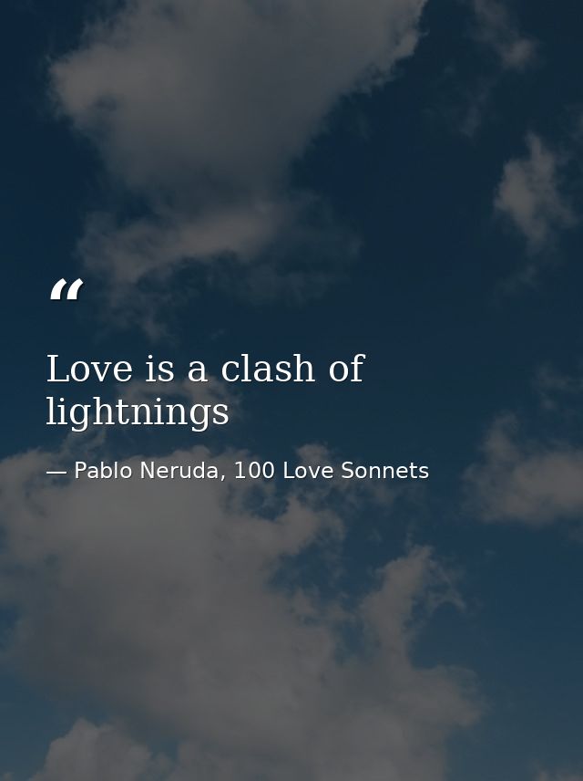 Love is a clash of lightnings — Pablo Neruda, 100 Love Sonnets
