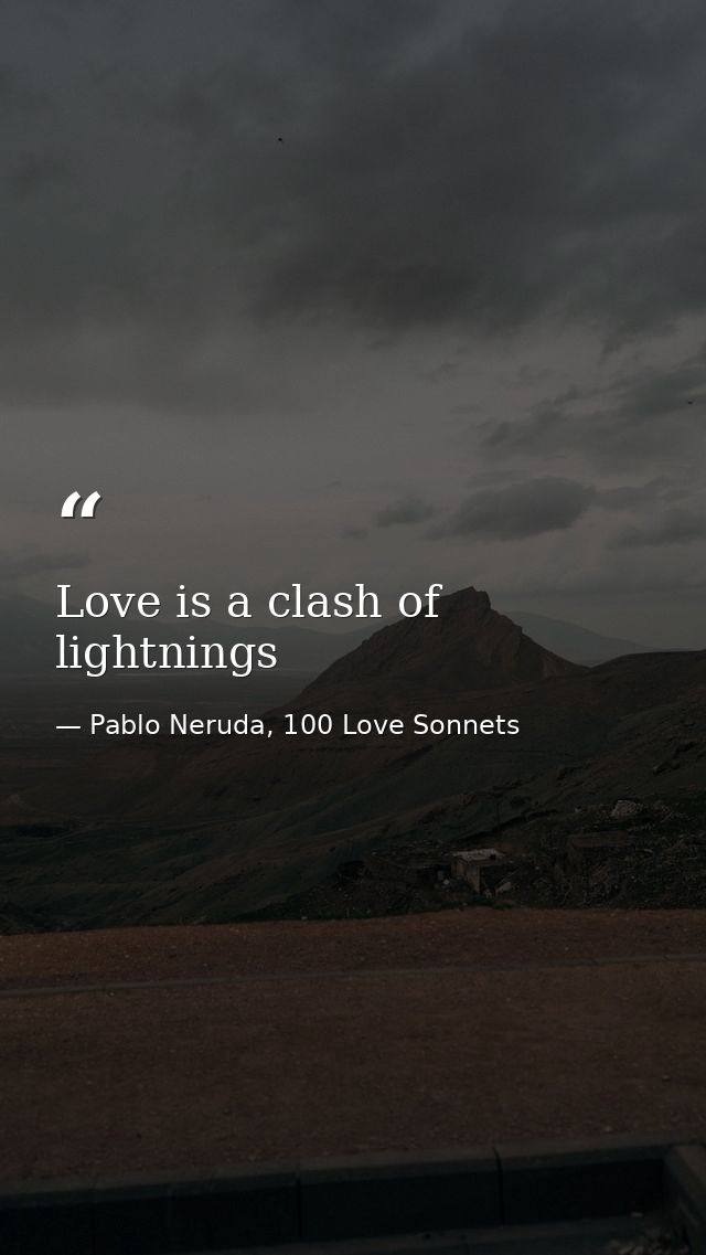Love is a clash of lightnings — Pablo Neruda, 100 Love Sonnets