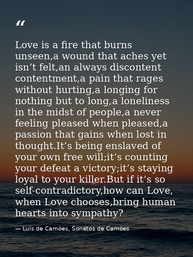 Love is a fire that burns unseen,a wound that aches yet isn’t felt,an always discontent contentment,a pain that rages wi — Luís de Camões, Sonetos de Camões
