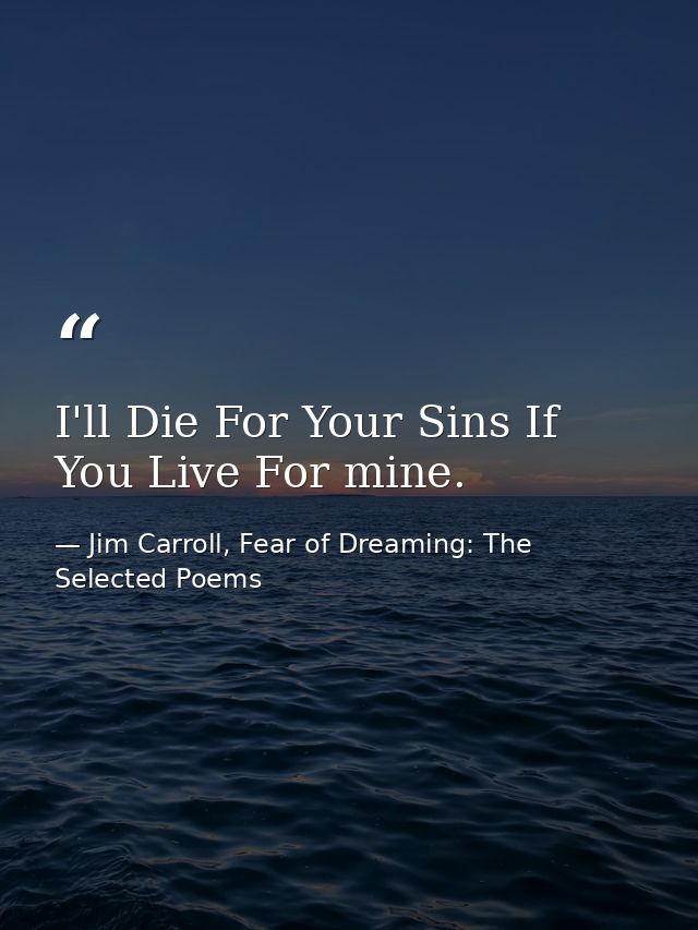 I'll Die For Your Sins If You Live For mine. — Jim Carroll, Fear of Dreaming: The Selected Poems