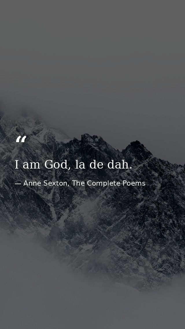 I am God, la de dah. — Anne Sexton, The Complete Poems