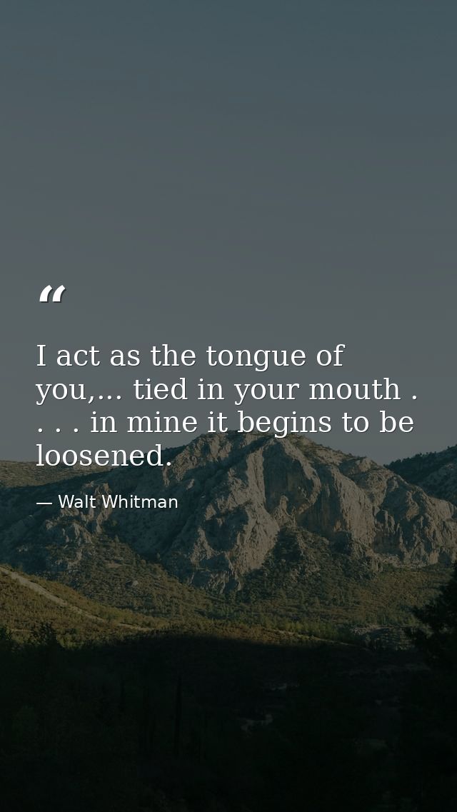 I act as the tongue of you,... tied in your mouth . . . . in mine it begins to be loosened. — Walt Whitman