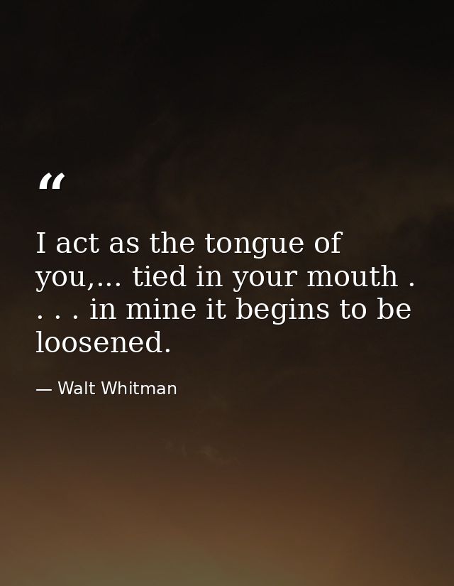 I act as the tongue of you,... tied in your mouth . . . . in mine it begins to be loosened. — Walt Whitman