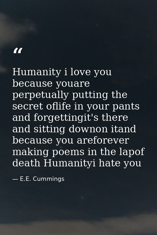 Humanity i love you because youare perpetually putting the secret oflife in your pants and forgettingit's there and sitt — E.E. Cummings