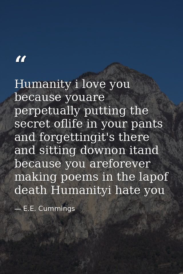 Humanity i love you because youare perpetually putting the secret oflife in your pants and forgettingit's there and sitt — E.E. Cummings