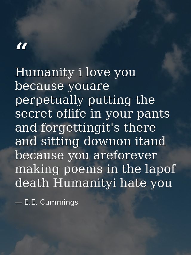 Humanity i love you because youare perpetually putting the secret oflife in your pants and forgettingit's there and sitt — E.E. Cummings