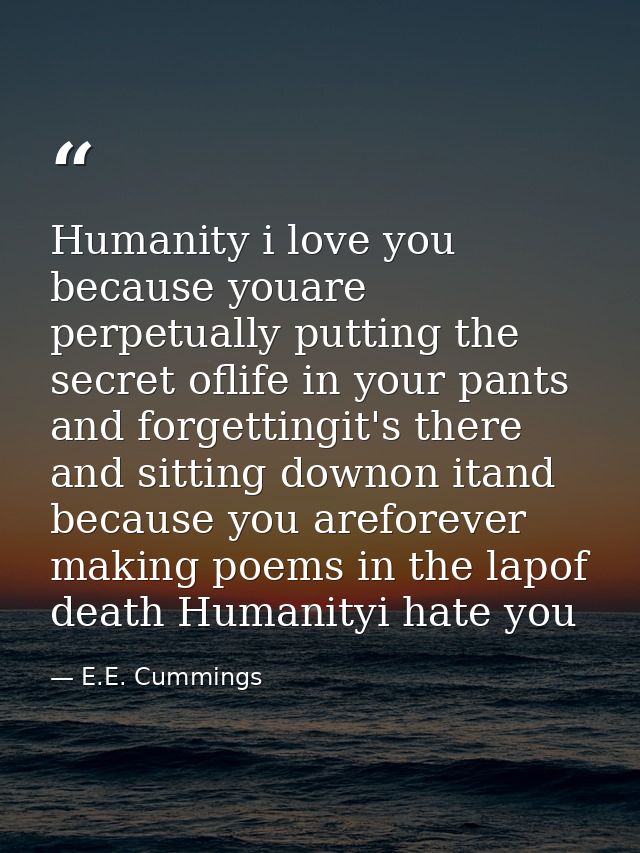 Humanity i love you because youare perpetually putting the secret oflife in your pants and forgettingit's there and sitt — E.E. Cummings
