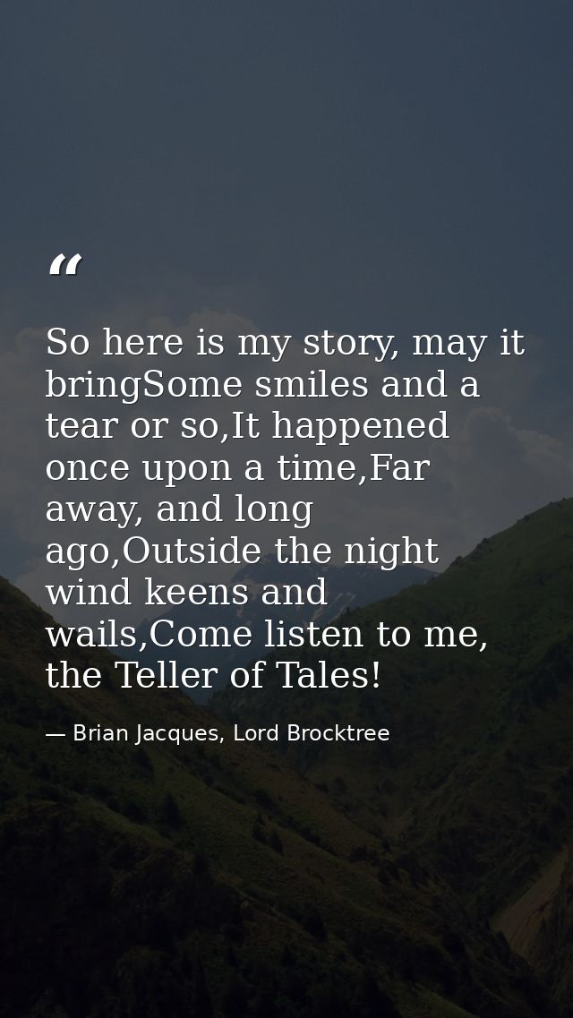 So here is my story, may it bringSome smiles and a tear or so,It happened once upon a time,Far away, and long ago,Outsid — Brian Jacques, Lord Brocktree