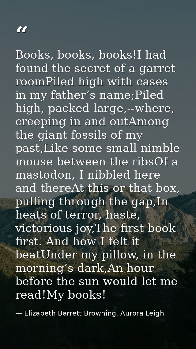 Books, books, books!I had found the secret of a garret roomPiled high with cases in my father’s name;Piled high, packed  — Elizabeth Barrett Browning, Aurora Leigh