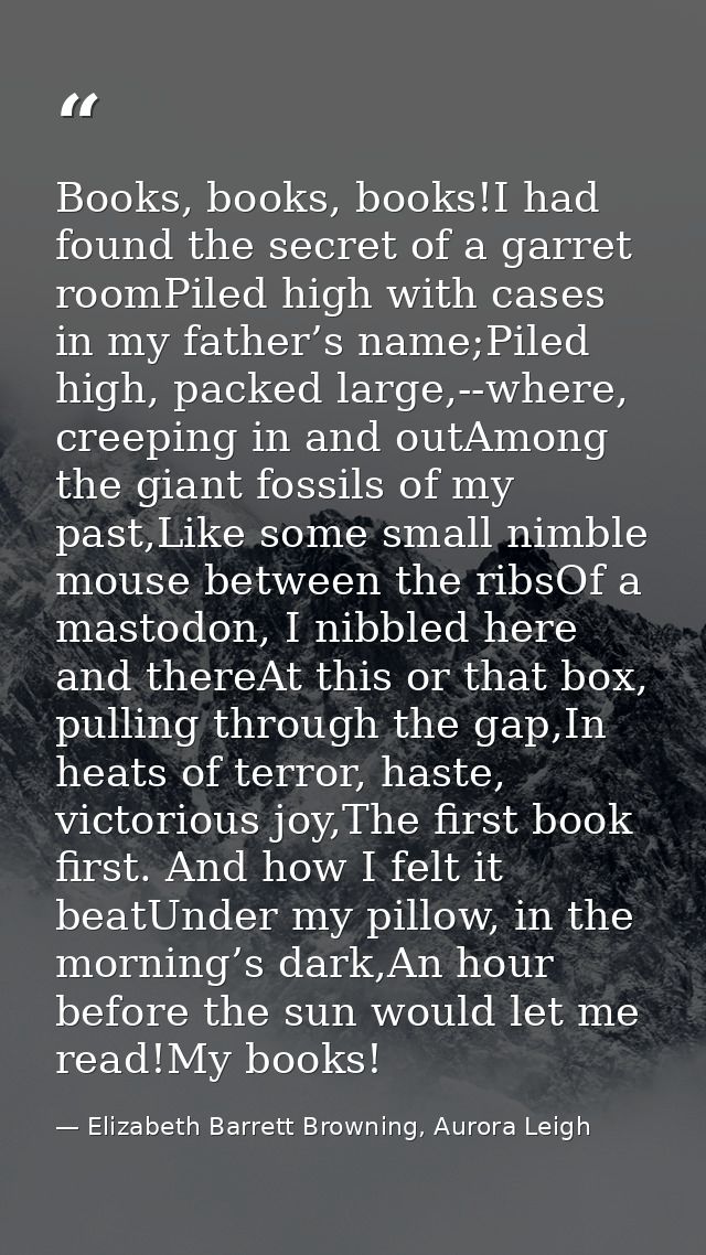 Books, books, books!I had found the secret of a garret roomPiled high with cases in my father’s name;Piled high, packed  — Elizabeth Barrett Browning, Aurora Leigh