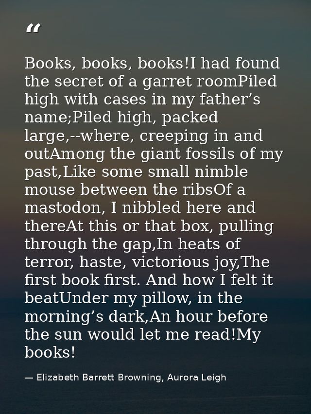 Books, books, books!I had found the secret of a garret roomPiled high with cases in my father’s name;Piled high, packed  — Elizabeth Barrett Browning, Aurora Leigh