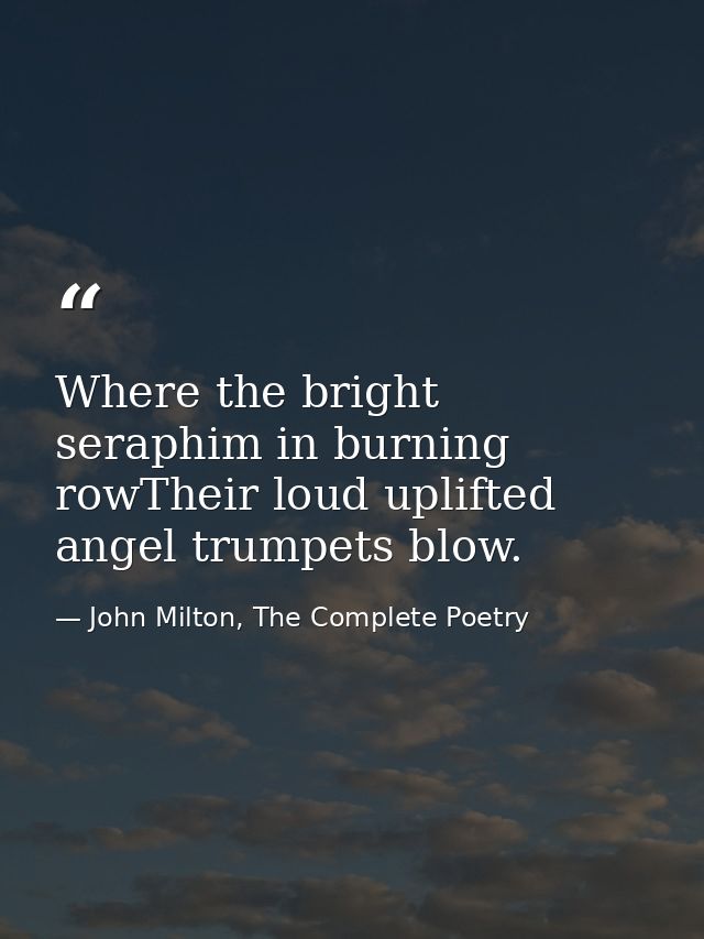 Where the bright seraphim in burning rowTheir loud uplifted angel trumpets blow. — John Milton, The Complete Poetry