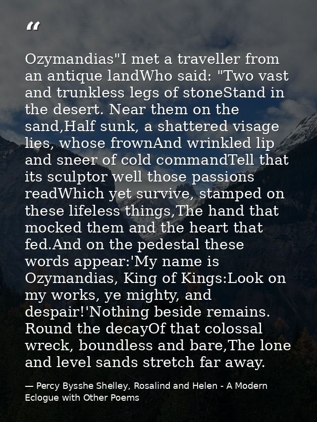 Ozymandias"I met a traveller from an antique landWho said: "Two vast and trunkless legs of stoneStand in the desert. Nea — Percy Bysshe Shelley, Rosalind and Helen - A Modern Eclogue with Other Poems