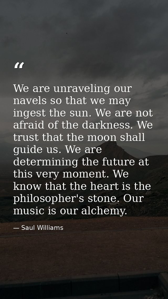 We are unraveling our navels so that we may ingest the sun. We are not afraid of the darkness. We trust that the moon sh — Saul Williams