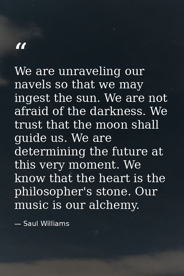 We are unraveling our navels so that we may ingest the sun. We are not afraid of the darkness. We trust that the moon sh — Saul Williams