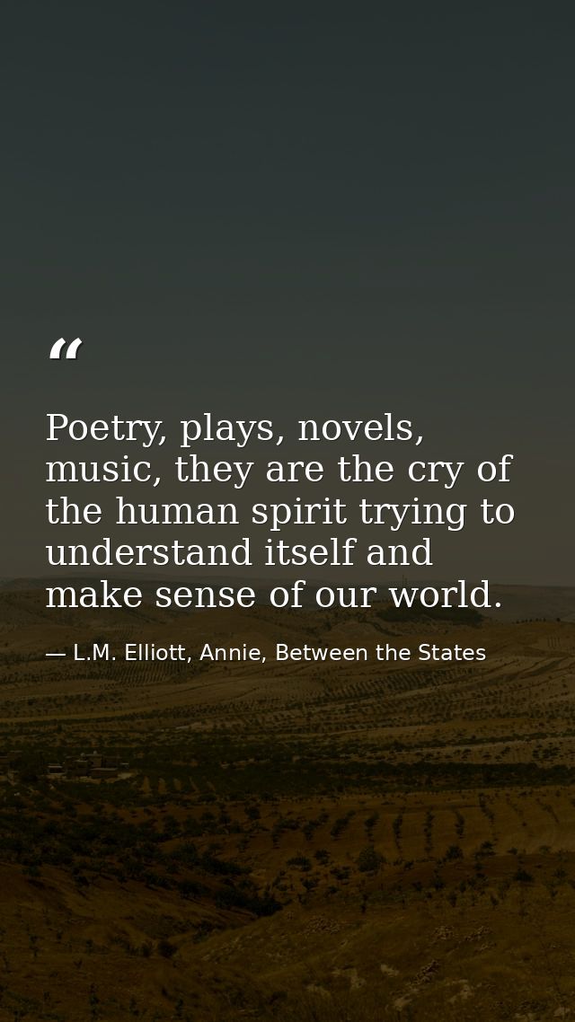 Poetry, plays, novels, music, they are the cry of the human spirit trying to understand itself and make sense of our wor — L.M. Elliott, Annie, Between the States