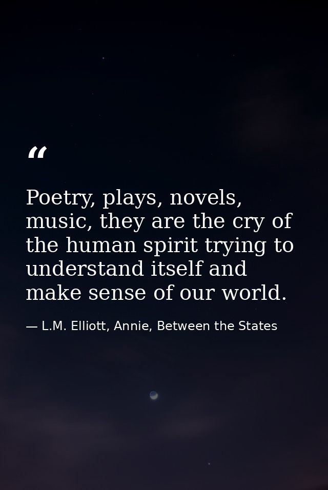 Poetry, plays, novels, music, they are the cry of the human spirit trying to understand itself and make sense of our wor — L.M. Elliott, Annie, Between the States