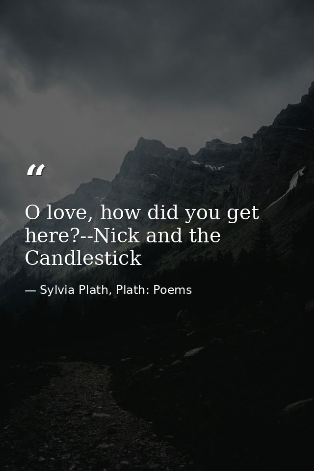 O love, how did you get here?--Nick and the Candlestick — Sylvia Plath, Plath: Poems