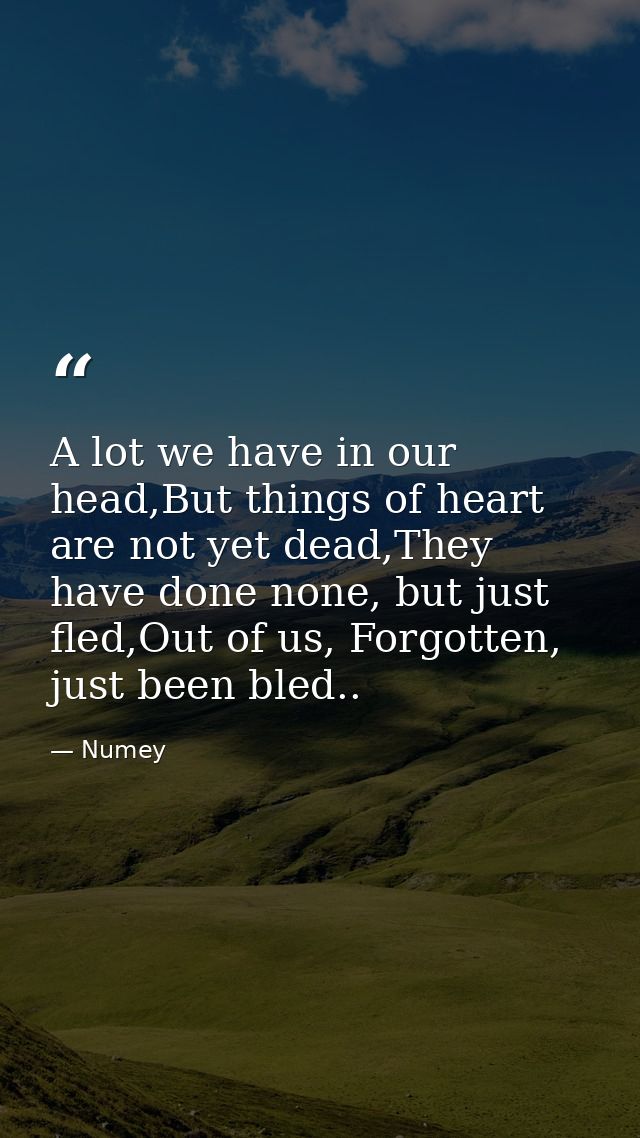 A lot we have in our head,But things of heart are not yet dead,They have done none, but just fled,Out of us, Forgotten,  — Numey