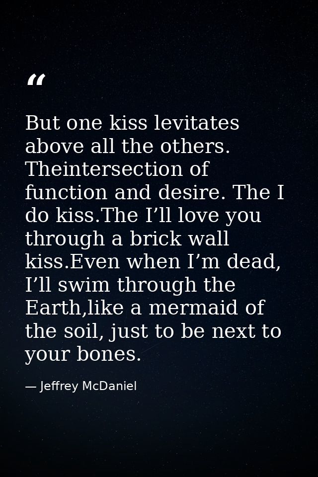 But one kiss levitates above all the others. Theintersection of function and desire. The I do kiss.The I’ll love you thr — Jeffrey McDaniel